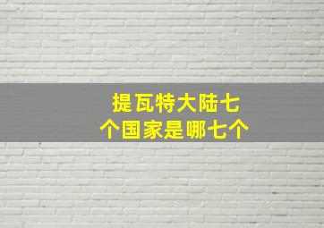 提瓦特大陆七个国家是哪七个