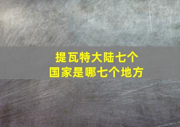 提瓦特大陆七个国家是哪七个地方