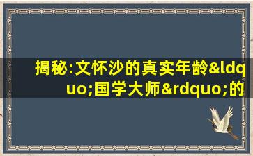 揭秘:文怀沙的真实年龄“国学大师”的荒诞人生