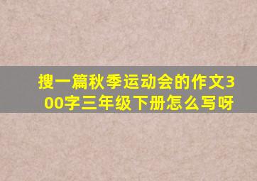 搜一篇秋季运动会的作文300字三年级下册怎么写呀