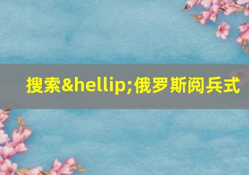 搜索…俄罗斯阅兵式