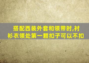 搭配西装外套和领带时,衬衫衣领处第一颗扣子可以不扣