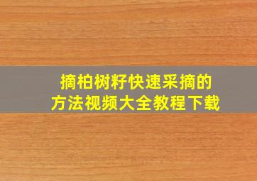 摘柏树籽快速采摘的方法视频大全教程下载