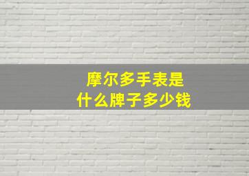 摩尔多手表是什么牌子多少钱