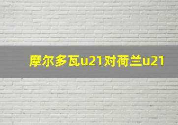 摩尔多瓦u21对荷兰u21