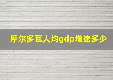 摩尔多瓦人均gdp增速多少