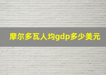 摩尔多瓦人均gdp多少美元