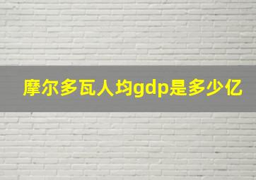 摩尔多瓦人均gdp是多少亿