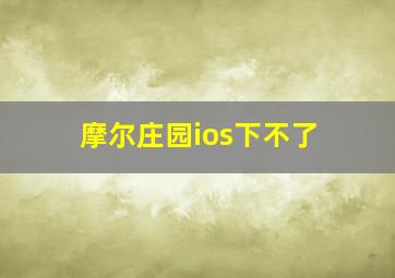 摩尔庄园ios下不了