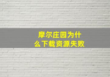 摩尔庄园为什么下载资源失败