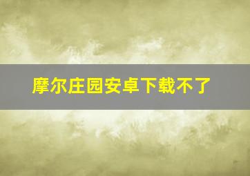 摩尔庄园安卓下载不了