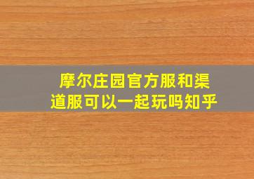 摩尔庄园官方服和渠道服可以一起玩吗知乎