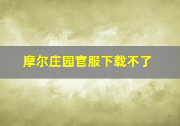 摩尔庄园官服下载不了