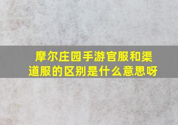 摩尔庄园手游官服和渠道服的区别是什么意思呀