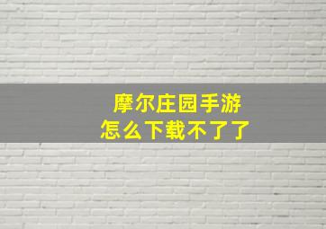 摩尔庄园手游怎么下载不了了