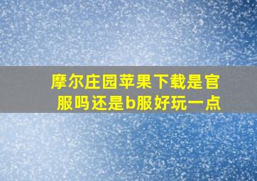 摩尔庄园苹果下载是官服吗还是b服好玩一点