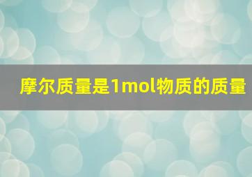 摩尔质量是1mol物质的质量