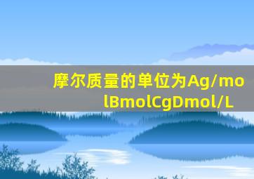 摩尔质量的单位为Ag/molBmolCgDmol/L