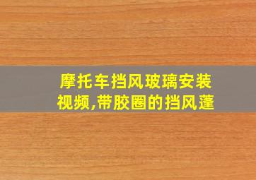 摩托车挡风玻璃安装视频,带胶圈的挡风蓬