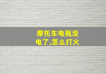 摩托车电瓶没电了,怎么打火