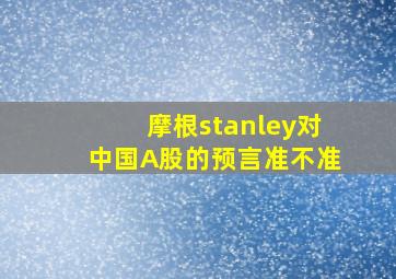 摩根stanley对中国A股的预言准不准