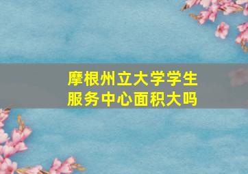 摩根州立大学学生服务中心面积大吗