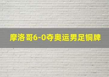 摩洛哥6-0夺奥运男足铜牌