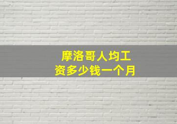 摩洛哥人均工资多少钱一个月