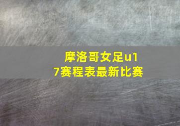 摩洛哥女足u17赛程表最新比赛