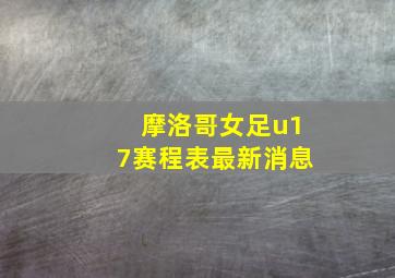 摩洛哥女足u17赛程表最新消息