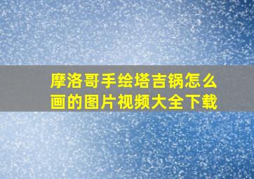 摩洛哥手绘塔吉锅怎么画的图片视频大全下载