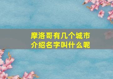 摩洛哥有几个城市介绍名字叫什么呢