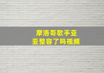 摩洛哥歌手亚亚整容了吗视频