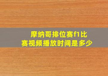 摩纳哥排位赛f1比赛视频播放时间是多少