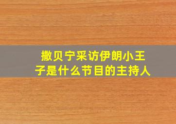 撒贝宁采访伊朗小王子是什么节目的主持人