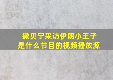 撒贝宁采访伊朗小王子是什么节目的视频播放源