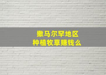 撒马尔罕地区种植牧草赚钱么