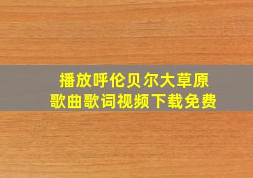 播放呼伦贝尔大草原歌曲歌词视频下载免费