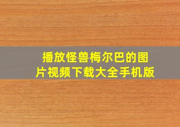 播放怪兽梅尔巴的图片视频下载大全手机版