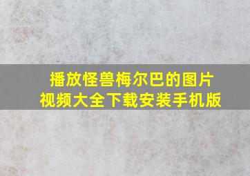 播放怪兽梅尔巴的图片视频大全下载安装手机版