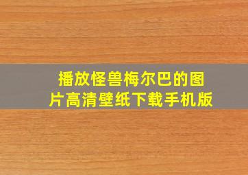 播放怪兽梅尔巴的图片高清壁纸下载手机版