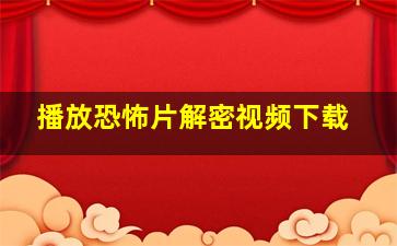 播放恐怖片解密视频下载