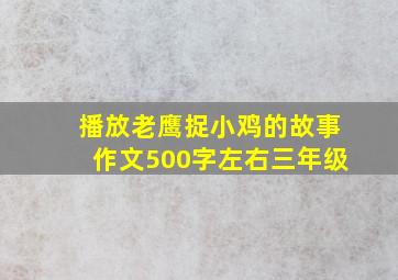 播放老鹰捉小鸡的故事作文500字左右三年级