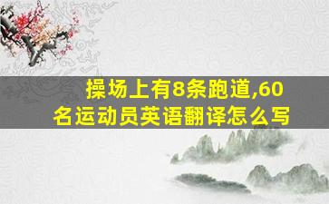 操场上有8条跑道,60名运动员英语翻译怎么写