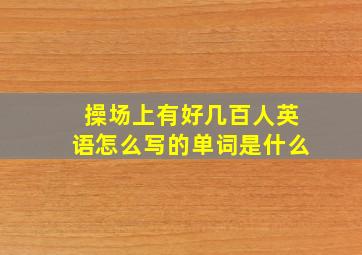 操场上有好几百人英语怎么写的单词是什么