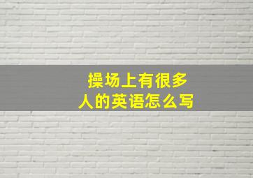 操场上有很多人的英语怎么写