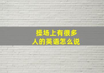 操场上有很多人的英语怎么说