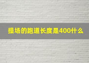 操场的跑道长度是400什么