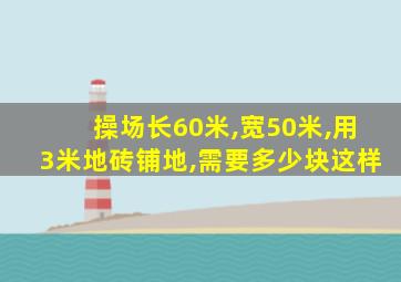 操场长60米,宽50米,用3米地砖铺地,需要多少块这样