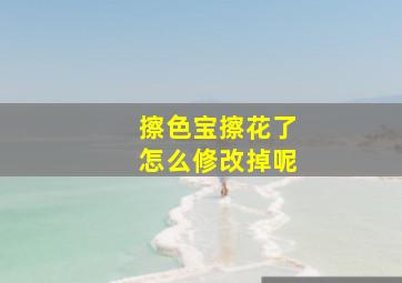 擦色宝擦花了怎么修改掉呢